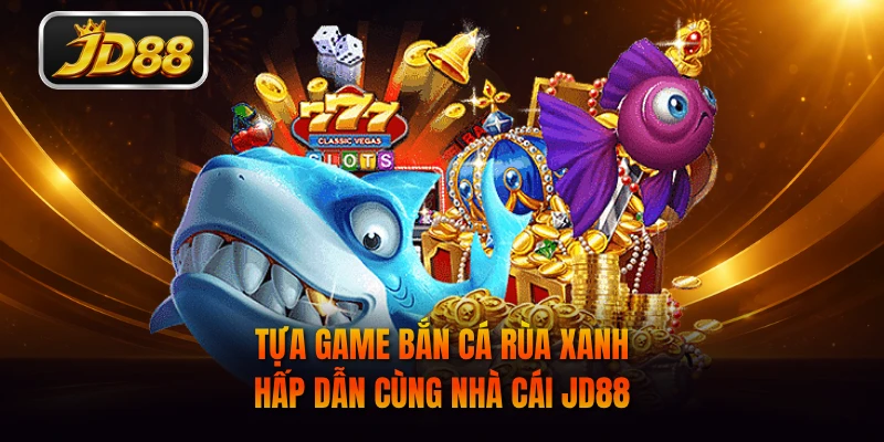 Tựa game Bắn Cá Rùa Xanh hấp dẫn cùng nhà cái JD88